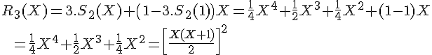 \Large R_3(X) = 3.S_2(X)+\(1-3.S_2(1)\)X = \frac 1 {4} X^4+\frac 1 2 X^3+\frac 1 4 X^2+(1-1\) X \\ \;\;= \frac 1 {4} X^4+\frac 1 2 X^3+\frac 1 4 X^2 = \[\frac {X(X+1)}2\]^2